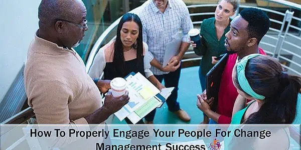 How To Properly Engage Your People For Change Management Success