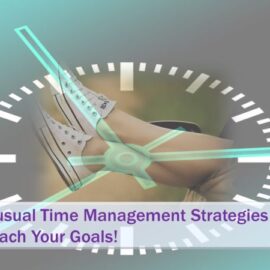 Reach Your Goals With These 7 Unusual Time Management Strategies